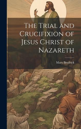 The Trial And Crucifixion Of Jesus Christ Of Nazareth By Mary Brodrick