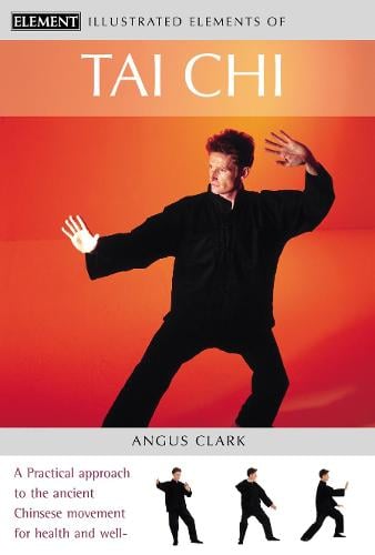 Tai Chi: A Practical Approach to the Ancient Chinese Movement for Health and Well-Being - The Illustrated Elements of... (Paperback)