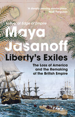 Liberty's Exiles: How the Loss of America Made the British Empire (Hardback)