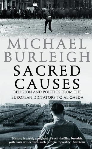 Sacred Causes: Religion and Politics from the European Dictators to Al Qaeda (Paperback)