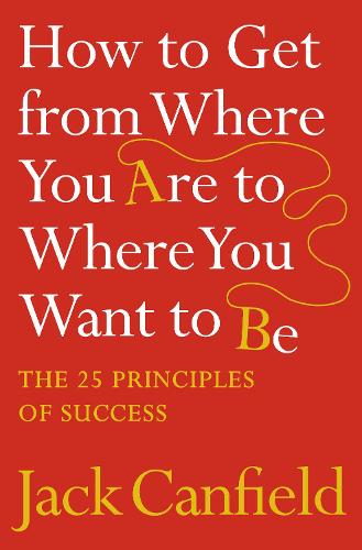 How to Get from Where You Are to Where You Want to Be: The 25 Principles of Success (Paperback)