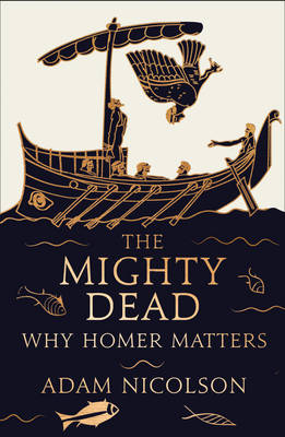 The Mighty Dead: Why Homer Matters (Hardback)