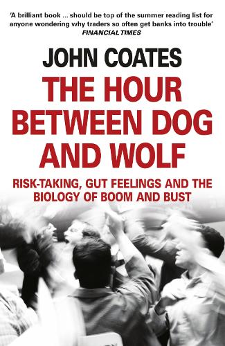 The Hour Between Dog and Wolf: Risk-Taking, Gut Feelings and the Biology of Boom and Bust (Paperback)