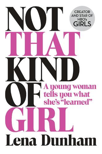 Not That Kind of Girl: A Young Woman Tells You What She's "Learned" (Hardback)