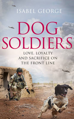 Dog Soldiers: Love, Loyalty and Sacrifice on the Front Line (Hardback)