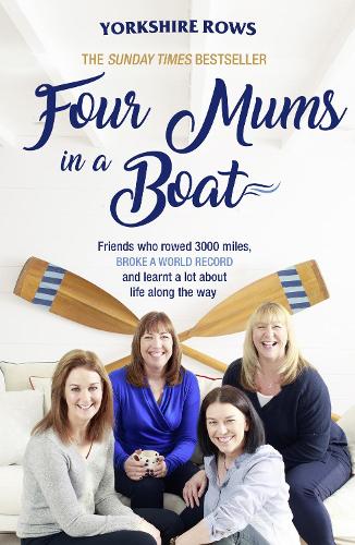 Four Mums in a Boat: Friends Who Rowed 3000 Miles, Broke a World Record and Learnt a Lot About Life Along the Way (Paperback)