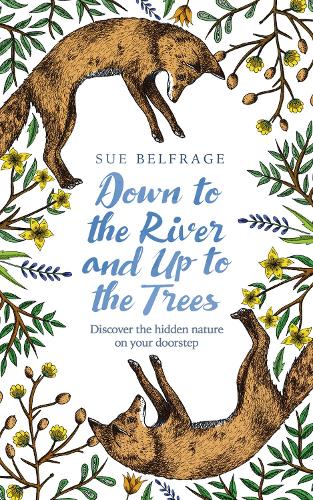Down to the River and Up to the Trees: Discover the Hidden Nature on Your Doorstep (Hardback)