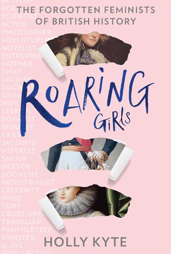 Roaring Girls: The Forgotten Feminists of British History (Hardback)
