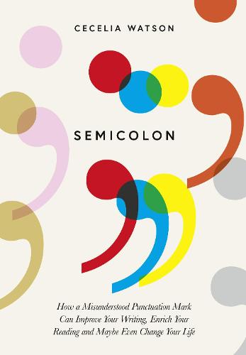 Semicolon: How a Misunderstood Punctuation Mark Can Improve Your Writing, Enrich Your Reading and Even Change Your Life (Hardback)