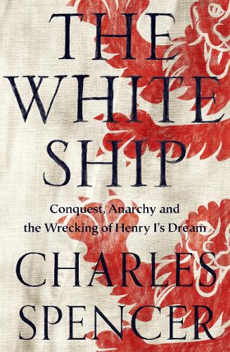 The White Ship: Conquest, Anarchy and the Wrecking of Henry I's Dream (Hardback)