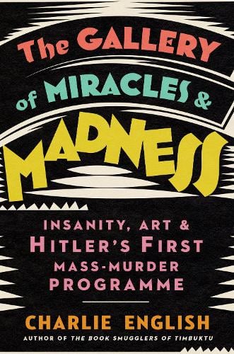 The Gallery of Miracles and Madness: Insanity, Art and Hitler's First Mass-Murder Programme (Hardback)