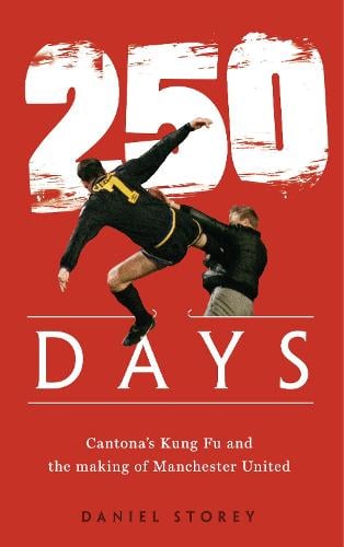 250 Days: Cantona's Kung Fu and the Making of Manchester United (Hardback)
