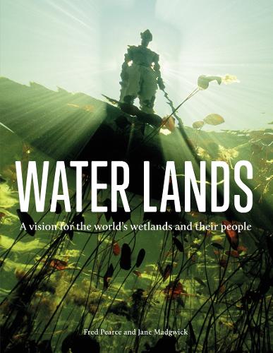 Water Lands: A Vision for the World's Wetlands and Their People (Hardback)