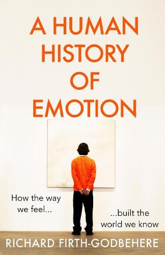 A Human History of Emotion: How the Way We Feel Built the World We Know (Hardback)