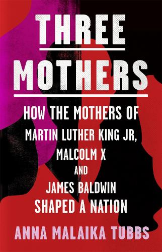 Three Mothers: How the Mothers of Martin Luther King Jr, Malcolm X and James Baldwin Shaped a Nation (Hardback)