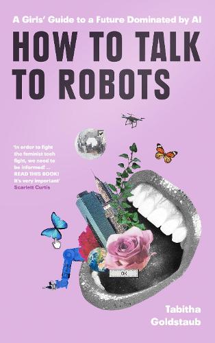 How To Talk To Robots: A Girls' Guide to a Future Dominated by Ai (Hardback)