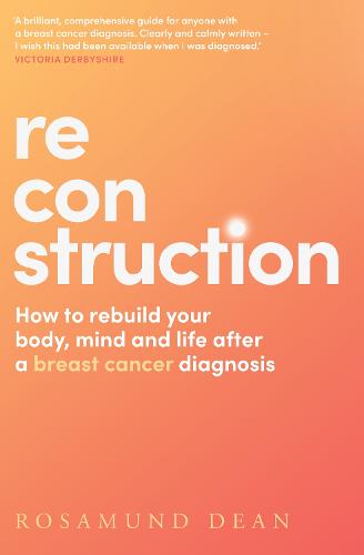 Reconstruction: How to Rebuild Your Life, Body and Mind After a Breast Cancer Diagnosis (Paperback)