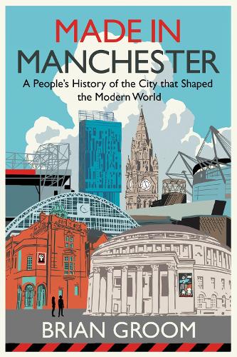 Made in Manchester: A People’s History of the City That Shaped the Modern World (Hardback)