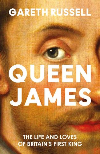 Queen James: The Life and Loves of Britain’s First King (Hardback)