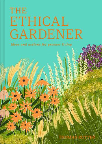 The Ethical Gardener: Ideas and Actions for Greener Living (Hardback)