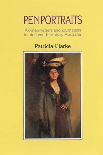 Pen Portraits: Women Writers and Journalists in Nineteenth Century Australia (Paperback)