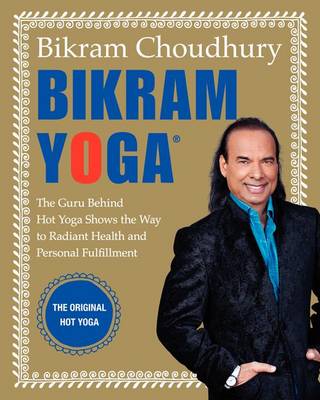 Bikram Yoga: The Guru Behind Hot Yoga Shows the Way to Radiant Health and Personal Fulfillment (Hardback)