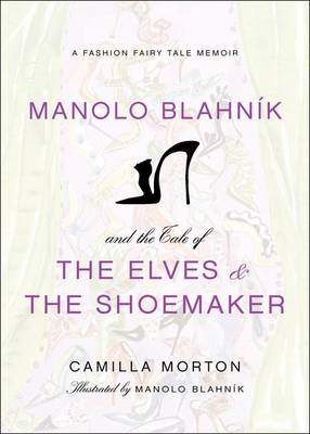 Manolo Blahnik and the Tale of the Elves and the Shoemaker: A Fashion Fairy Tale Memoir (Hardback)