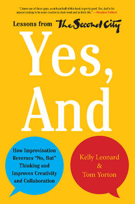 Yes, And: How Improvisation Reverses "No, But" Thinking and Improves Creativity and Collaboration--Lessons from The Second City (Hardback)