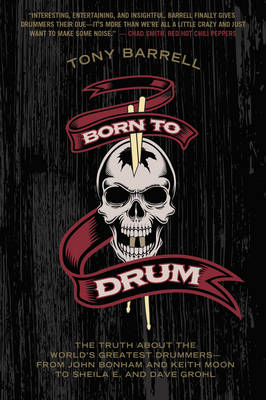 Born to Drum: The Truth About the World's Greatest Drummers--from John Bonham and Keith Moon to Sheila E. and Dave Grohl (Paperback)