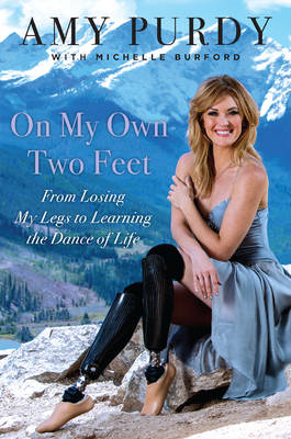 On My Own Two Feet: The Journey from Losing My Legs to Learning the Dance of Life (Hardback)