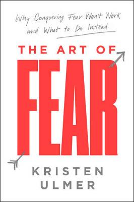 The Art of Fear: Why Conquering Fear Won't Work and What to Do Instead (Hardback)