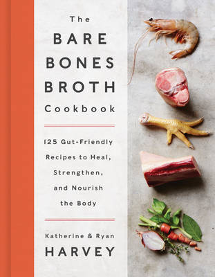 The Bare Bones Broth Cookbook: 125 Gut-Friendly Recipes to Heal, Strengthen, and Nourish the Body (Hardback)