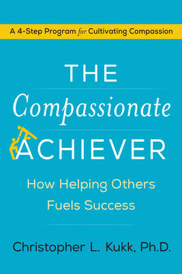 The Compassionate Achiever: How Helping Others Fuels Success (Hardback)