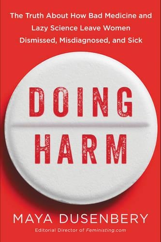 Doing Harm: The Truth About How Bad Medicine And Lazy Science Leave Women Dismissed, Misdiagnosed, And Sick (Hardback)