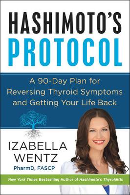 Hashimoto's Protocol: A 90-Day Plan for Reversing Thyroid Symptoms and Getting Your Life Back (Hardback)