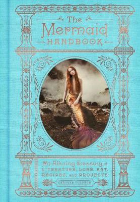 The Mermaid Handbook: An Alluring Treasury of Literature, Lore, Art, Recipes, and Projects (Hardback)