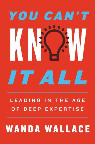 You Can't Know It All: Leading in the Age of Deep Expertise (Hardback)