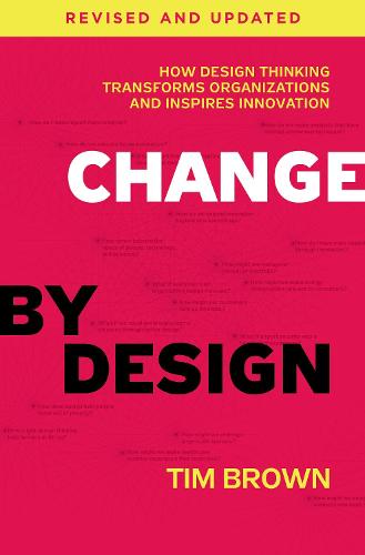 Change by Design, Revised and Updated: How Design Thinking Transforms Organizations and Inspires Innovation (Hardback)