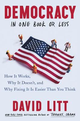 Democracy in One Book or Less: How It Works, Why It Doesn't, and Why Fixing It Is Easier Than You Think (Hardback)
