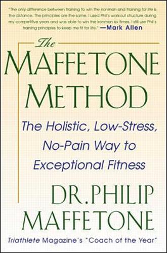 The Maffetone Method:  The Holistic,  Low-Stress, No-Pain Way to Exceptional Fitness - Philip Maffetone