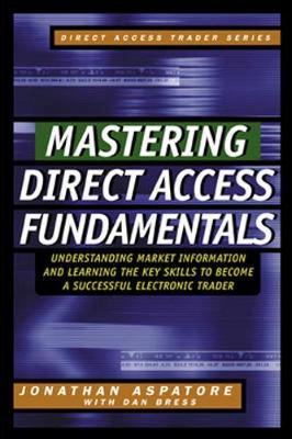 Mastering Direct Access Fundamentals: Understanding Market Information and Learning the Key Skills to Become a Successful Electronic Trader - Direct Access Trader S. (Hardback)