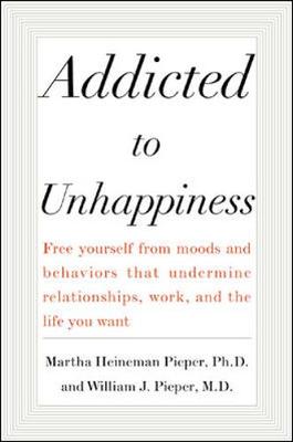 Addicted to Unhappiness: Freeing Yourself from Behavior That Undermines Work, Relationships and the Life You Want (Hardback)
