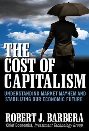 The Cost of Capitalism: Understanding Market Mayhem and Stabilizing our Economic Future (Hardback)