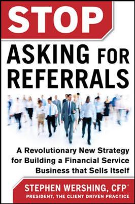 Stop Asking for Referrals: A Revolutionary New Strategy for Building a Financial Service Business that Sells Itself (Hardback)