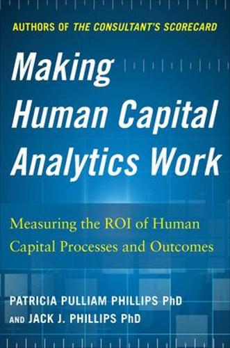 Making Human Capital Analytics Work: Measuring the ROI of Human Capital Processes and Outcomes (Hardback)