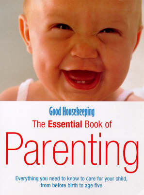 Good Housekeeping The Essential Book Of Parenting: Everything you need to know to care for your child, from before birth to age five (Paperback)