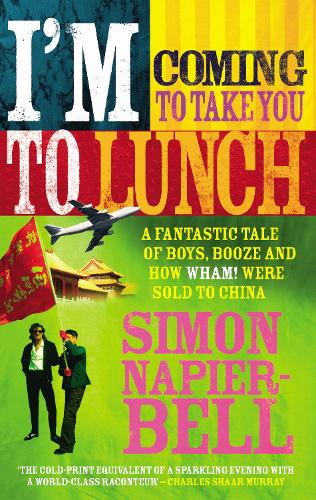 I'm Coming To Take You To Lunch: A fantastic tale of boys, booze and how Wham! were sold to China (Paperback)