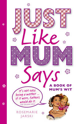 Just Like Mum Says: A Book of Mum's Wit (Hardback)