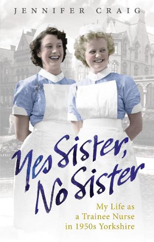 Yes Sister, No Sister: My Life as a Trainee Nurse in 1950s Yorkshire (Paperback)