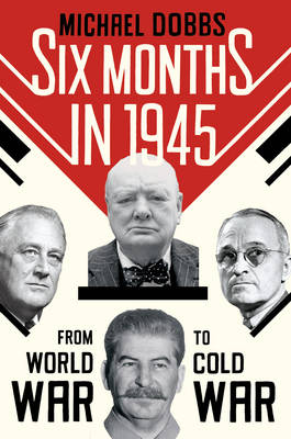 Six Months in 1945: FDR, Stalin, Churchill, and Truman - from World War to Cold War (Hardback)